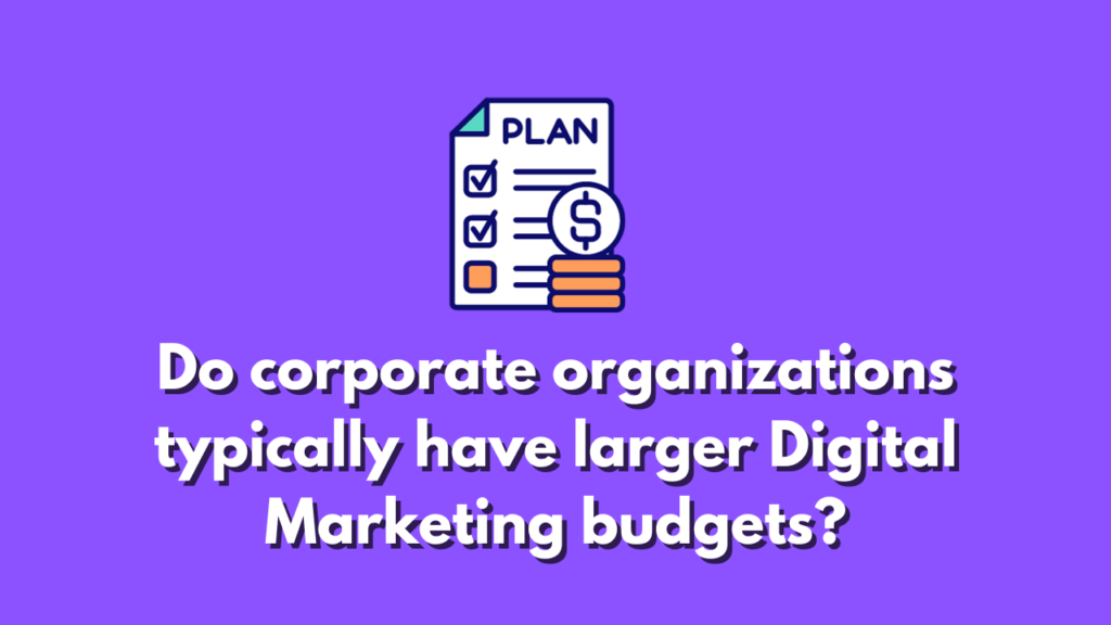 Do corporate organizations typically have larger digital marketing budgets?